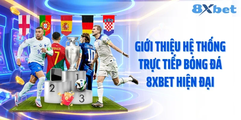 Giới thiệu hệ thống trực tiếp bóng đá 8XBET hiện đại