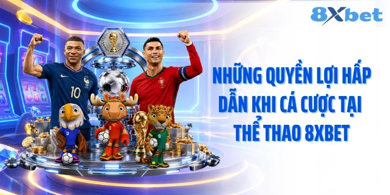 Những quyền lợi hấp dẫn khi cá cược tại thể thao 8XBET