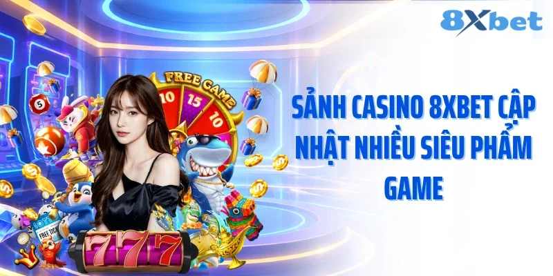 Sảnh casino 8XBET cập nhật nhiều siêu phẩm game