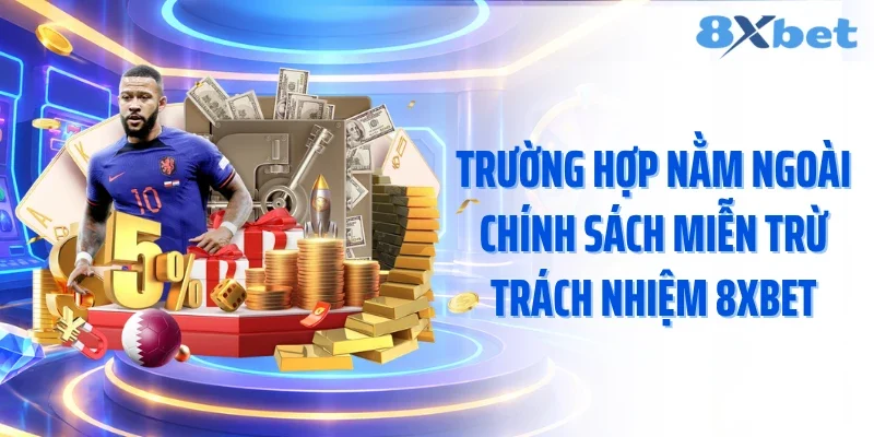 Trường hợp nằm ngoài chính sách miễn trừ trách nhiệm 8XBET